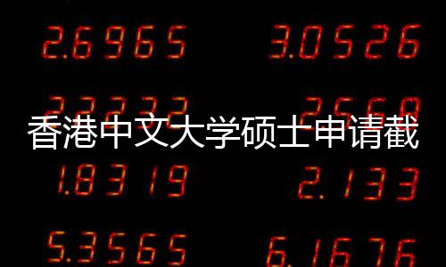 香港中文重要硕士申请时间截止节点一览大学